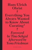 Everything You Always Wanted to Know About Curating*: *But Were Afraid to Ask (Sternberg Press)