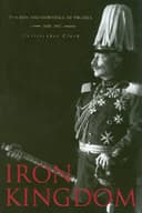 Iron Kingdom: The Rise and Downfall of Prussia, 1600–1947