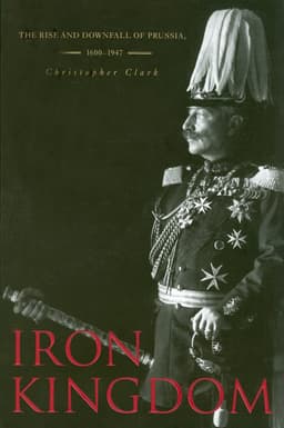 Iron Kingdom: The Rise and Downfall of Prussia, 1600–1947