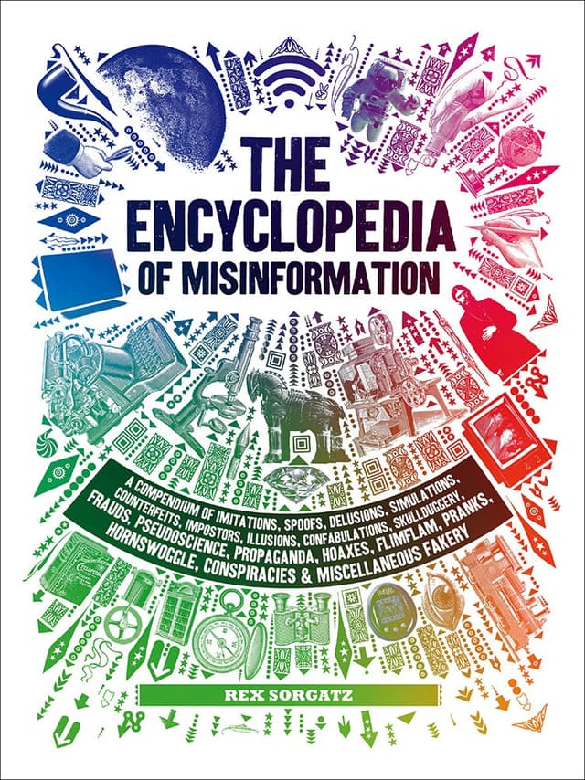 The Encyclopedia of Misinformation: A Compendium of Imitations, Spoofs, Delusions, Simulations, Counterfeits, Impostors, Illusions, Confabulations, Conspiracies & Miscellaneous Fakery