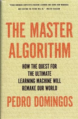 The Master Algorithm: How the Quest for the Ultimate Learning Machine Will Remake Our World