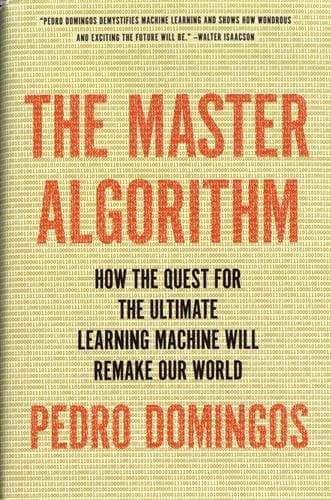 The Master Algorithm: How the Quest for the Ultimate Learning Machine Will Remake Our World