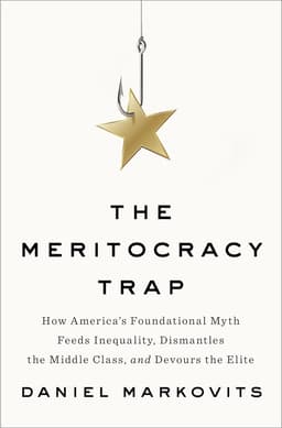 The Meritocracy Trap: How America's Foundational Myth Feeds Inequality, Dismantles the Middle Class, and Devours the Elite