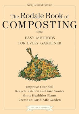 The Rodale Book of Composting, Newly Revised and Updated: Simple Methods to Improve Your Soil, Recycle Waste, Grow Healthier Plants, and Create an Earth-Friendly Garden (Rodale Classics)